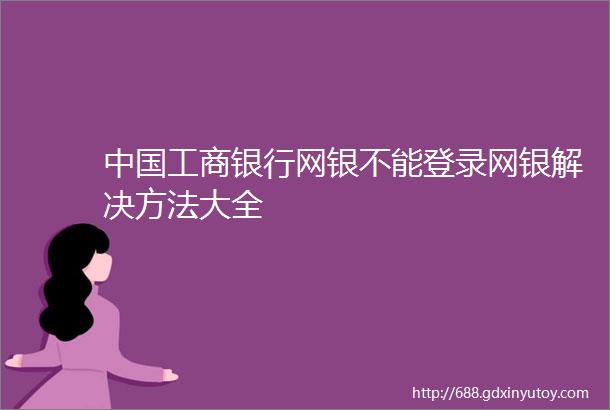 中国工商银行网银不能登录网银解决方法大全